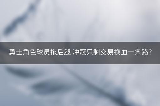 勇士角色球员拖后腿 冲冠只剩交易换血一条路？