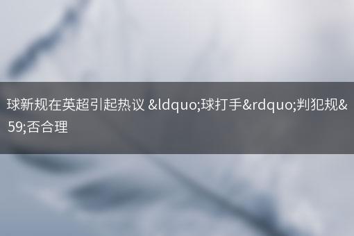 手球新规在英超引起热议 “球打手”判犯规是否合理