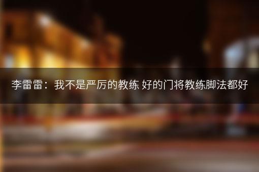 李雷雷：我不是严厉的教练 好的门将教练脚法都好