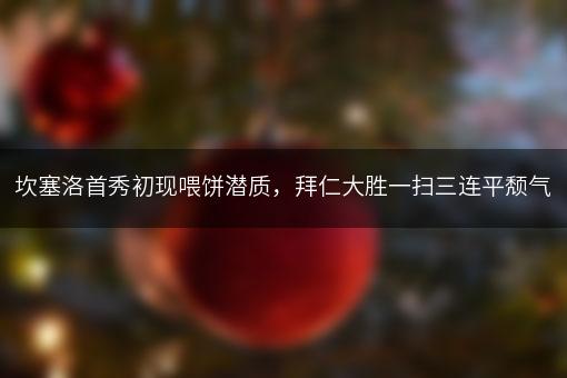 坎塞洛首秀初现喂饼潜质，拜仁大胜一扫三连平颓气