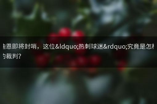 迪恩即将封哨，这位“热刺球迷”究竟是怎样的裁判？