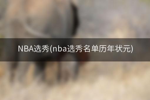 NBA选秀(nba选秀名单历年状元)