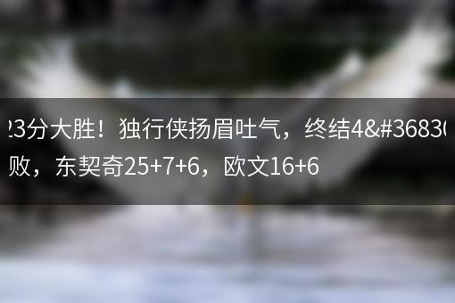 23分大胜！独行侠扬眉吐气，终结4连败，东契奇25+7+6，欧文16+6