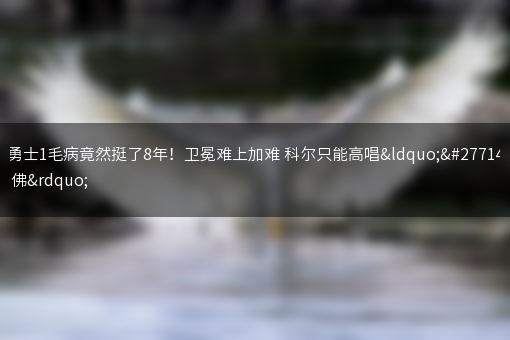 勇士1毛病竟然挺了8年！卫冕难上加难 科尔只能高唱“求佛”