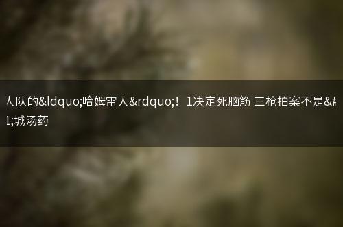 湖人队的“哈姆雷人”！1决定死脑筋 三枪拍案不是洛城汤药