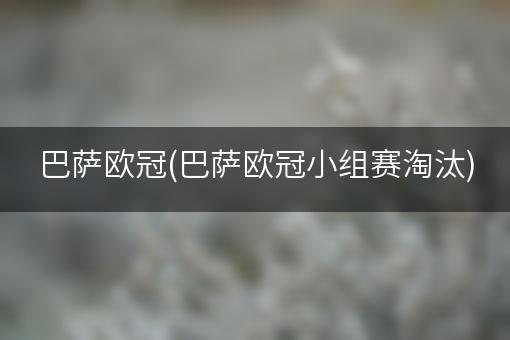 巴萨欧冠(巴萨欧冠小组赛淘汰)