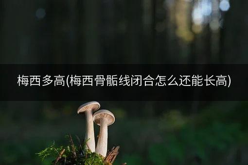 梅西多高(梅西骨骺线闭合怎么还能长高)