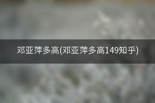 邓亚萍多高(邓亚萍多高149知乎)