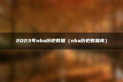 2023年nba历史数据（nba历史数据库）