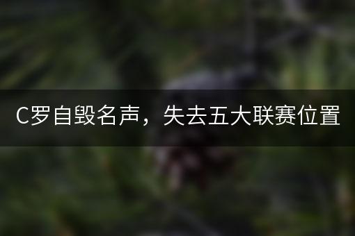 C罗自毁名声，失去五大联赛位置