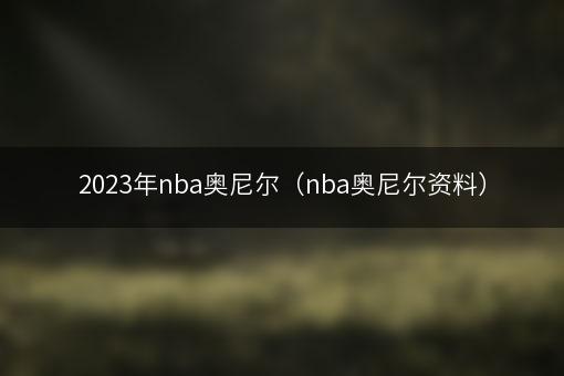 2023年nba奥尼尔（nba奥尼尔资料）