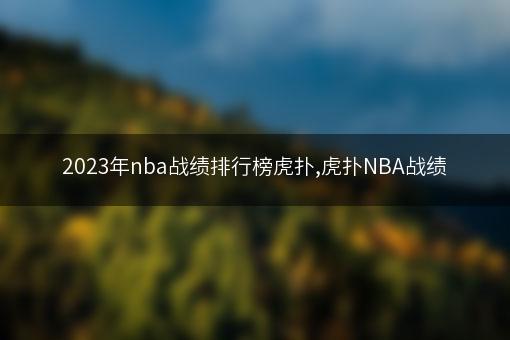 2023年nba战绩排行榜虎扑,虎扑NBA战绩