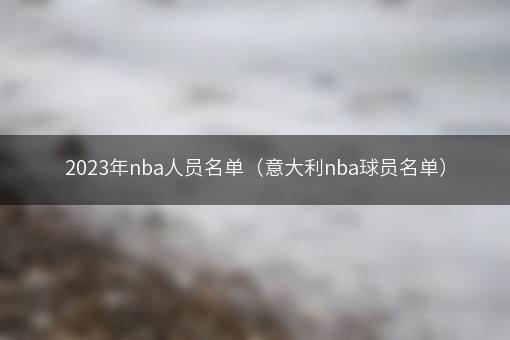 2023年nba人员名单（意大利nba球员名单）