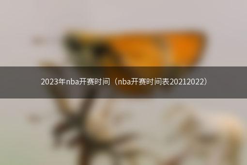 2023年nba开赛时间（nba开赛时间表20212022）