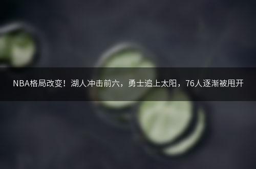 NBA格局改变！湖人冲击前六，勇士追上太阳，76人逐渐被甩开
