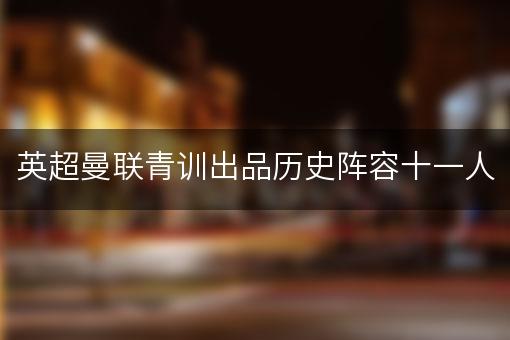 英超曼联青训出品历史阵容十一人