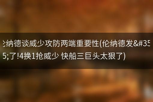 伦纳德谈威少攻防两端重要性(伦纳德发话了!4换1抢威少 快船三巨头太狠了)