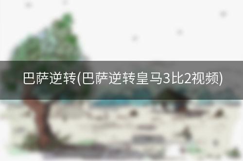 巴萨逆转(巴萨逆转皇马3比2视频)