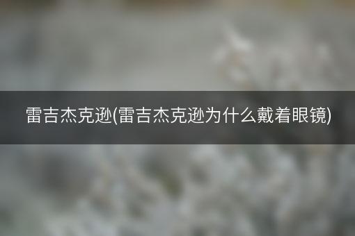 雷吉杰克逊(雷吉杰克逊为什么戴着眼镜)