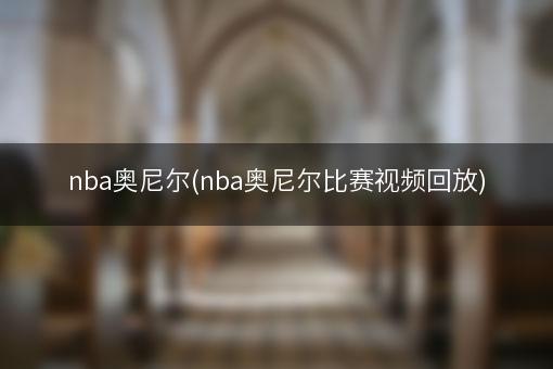 nba奥尼尔(nba奥尼尔比赛视频回放)