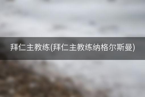 拜仁主教练(拜仁主教练纳格尔斯曼)