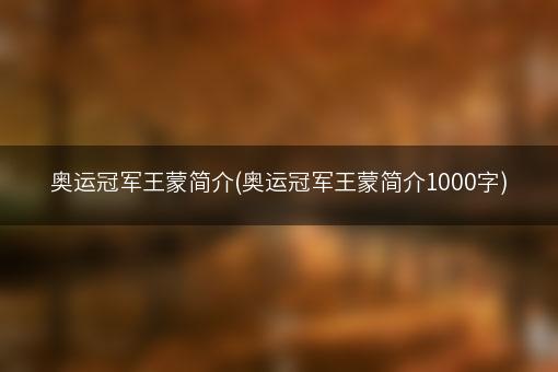 奥运冠军王蒙简介(奥运冠军王蒙简介1000字)