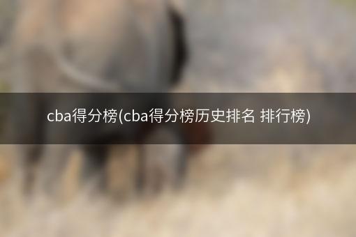 cba得分榜(cba得分榜历史排名 排行榜)