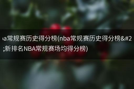 nba常规赛历史得分榜(nba常规赛历史得分榜最新排名NBA常规赛场均得分榜)