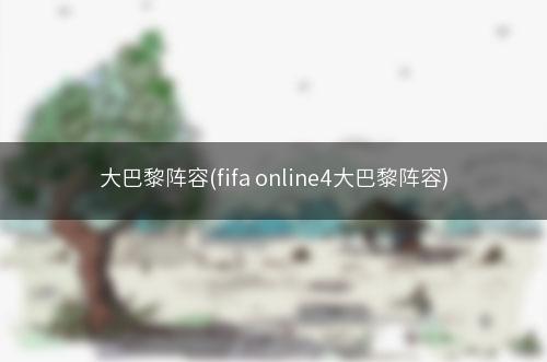 大巴黎阵容(fifa online4大巴黎阵容)