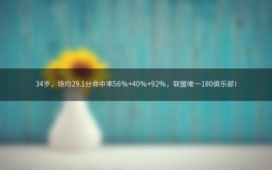 34岁，场均29.1分命中率56%+40%+92%，联盟唯一180俱乐部！