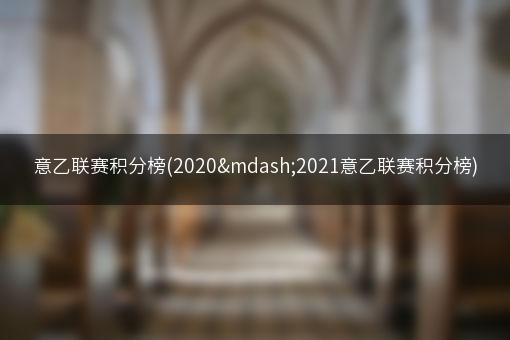 意乙联赛积分榜(2020—2021意乙联赛积分榜)