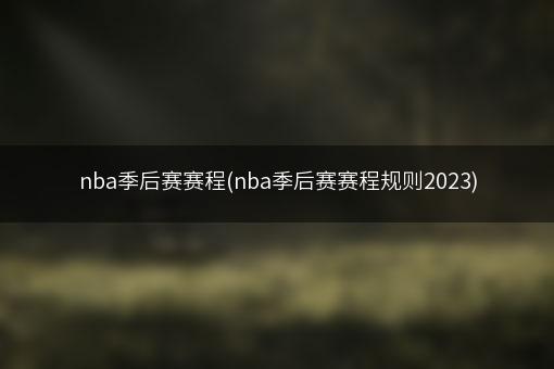 nba季后赛赛程(nba季后赛赛程规则2023)