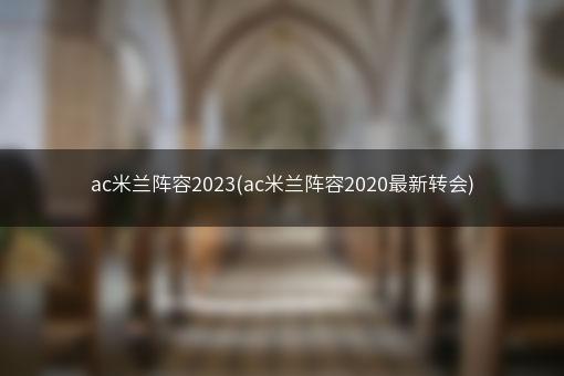 ac米兰阵容2023(ac米兰阵容2020最新转会)