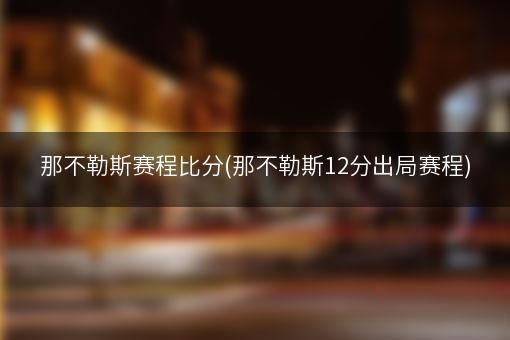 那不勒斯赛程比分(那不勒斯12分出局赛程)