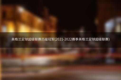 英格兰足球超级联赛历届冠军(2021-2022赛季英格兰足球超级联赛)