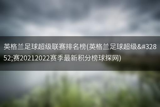 英格兰足球超级联赛排名榜(英格兰足球超级联赛20212022赛季最新积分榜球探网)