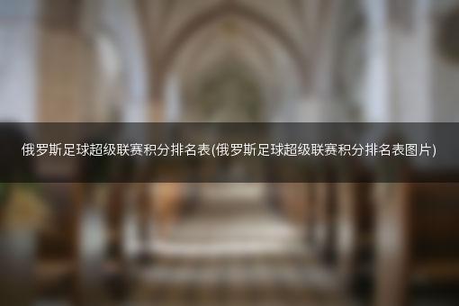 俄罗斯足球超级联赛积分排名表(俄罗斯足球超级联赛积分排名表图片)