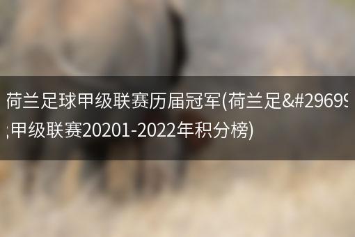 荷兰足球甲级联赛历届冠军(荷兰足球甲级联赛20201-2022年积分榜)