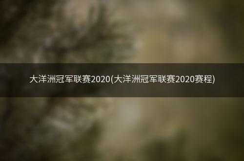 大洋洲冠军联赛2020(大洋洲冠军联赛2020赛程)