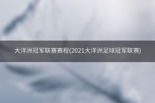 大洋洲冠军联赛赛程(2021大洋洲足球冠军联赛)