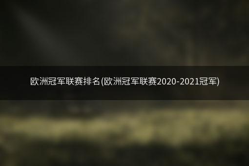 欧洲冠军联赛排名(欧洲冠军联赛2020-2021冠军)