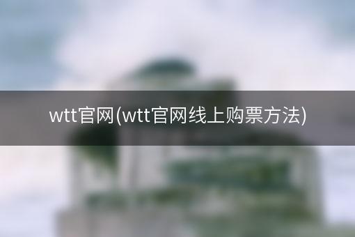 wtt官网(wtt官网线上购票方法)