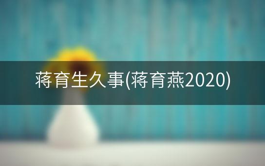 蒋育生久事(蒋育燕2020)