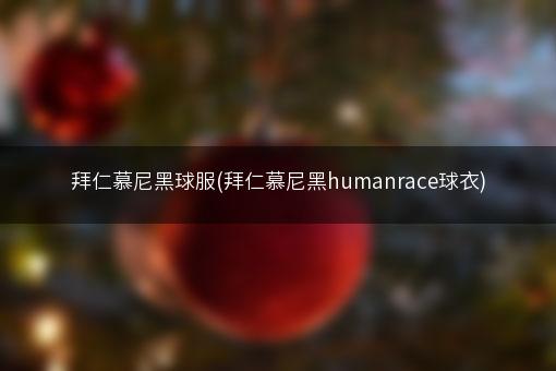 拜仁慕尼黑球服(拜仁慕尼黑humanrace球衣)