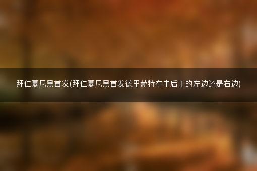 拜仁慕尼黑首发(拜仁慕尼黑首发德里赫特在中后卫的左边还是右边)