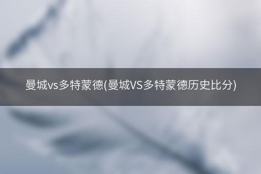 曼城vs多特蒙德(曼城VS多特蒙德历史比分)