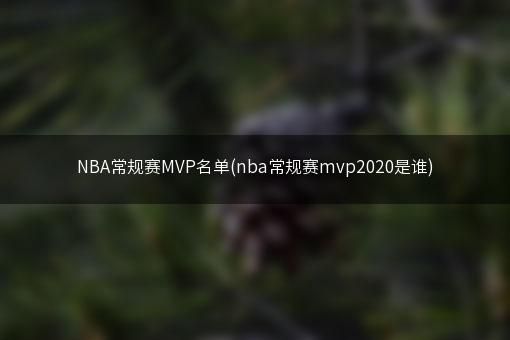 NBA常规赛MVP名单(nba常规赛mvp2020是谁)