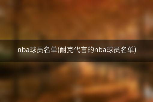 nba球员名单(耐克代言的nba球员名单)