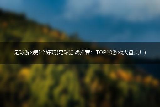 足球游戏哪个好玩(足球游戏推荐：TOP10游戏大盘点！)