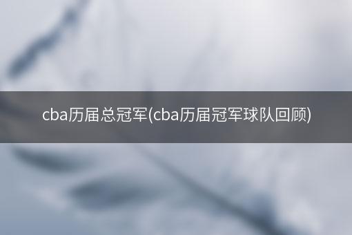 cba历届总冠军(cba历届冠军球队回顾)